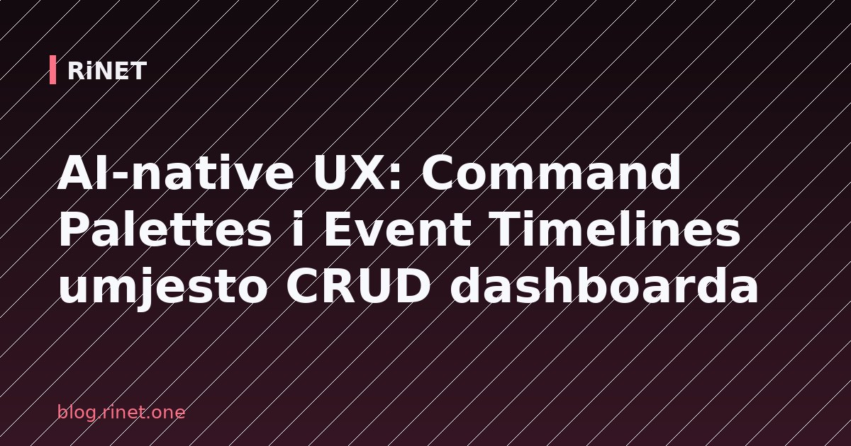 AI-native UX: Command Palettes i Event Timelines umjesto CRUD dashboarda