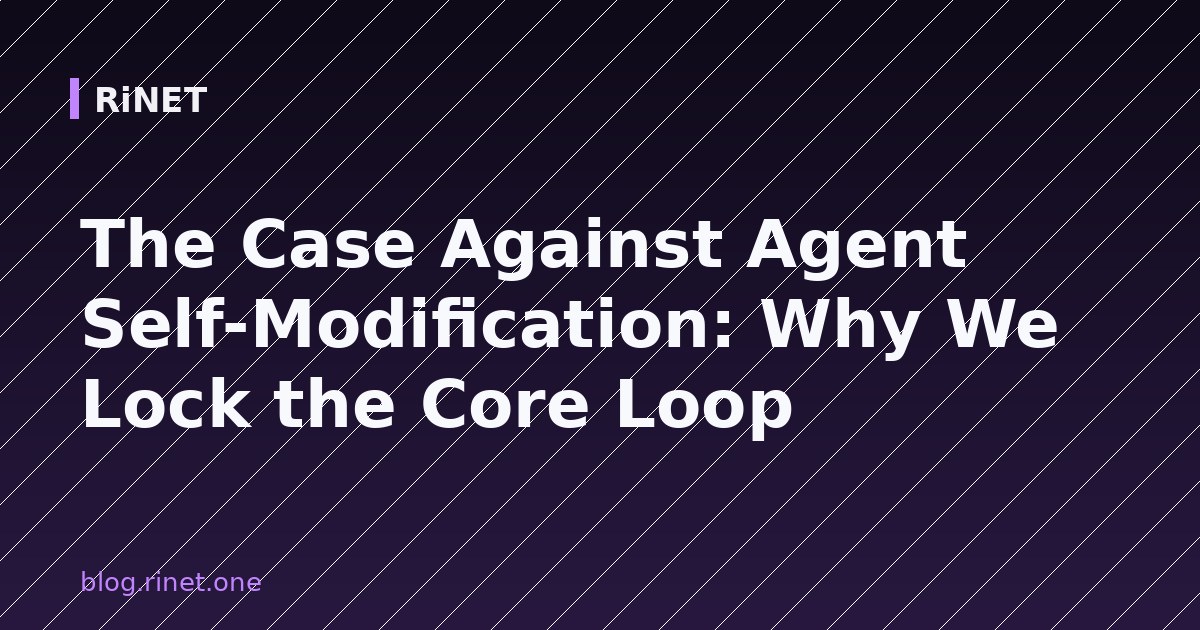 The Case Against Agent Self-Modification: Why We Lock the Core Loop