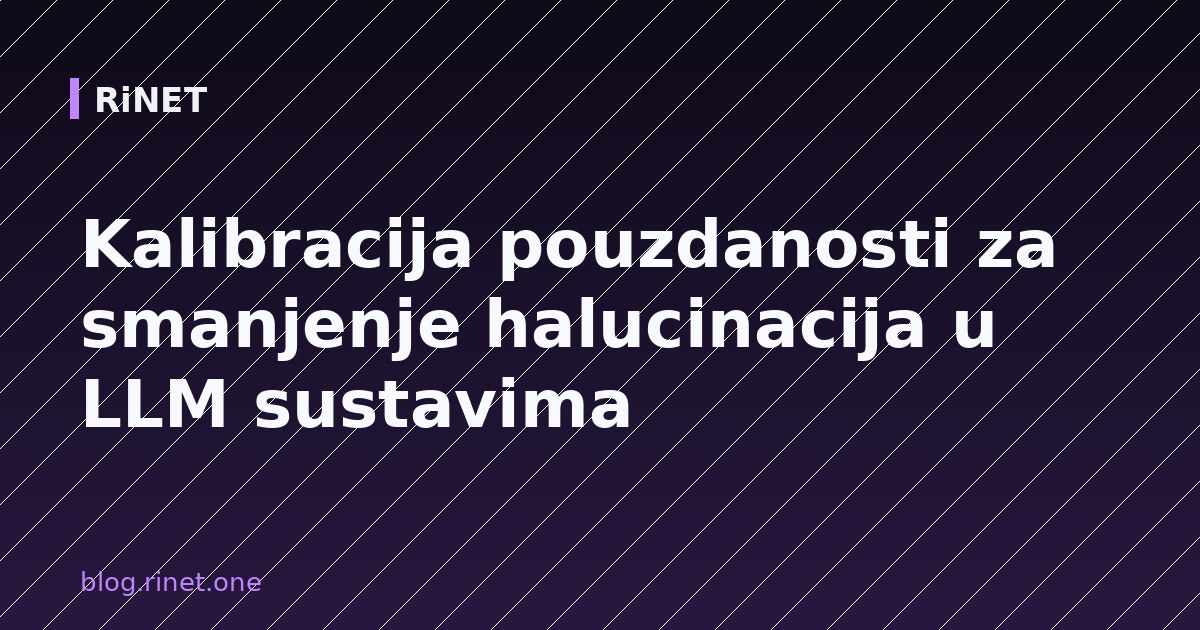 Kalibracija pouzdanosti za smanjenje halucinacija u LLM sustavima