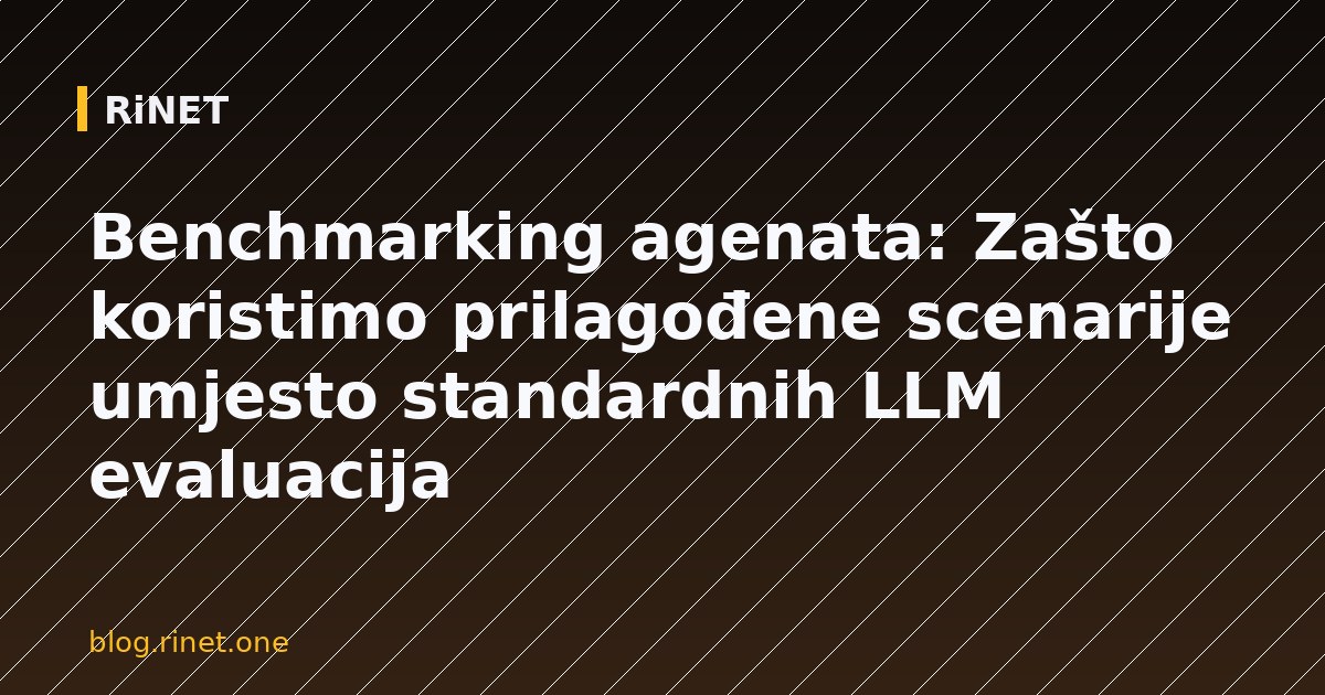 Benchmarking agenata: Zašto koristimo prilagođene scenarije umjesto standardnih LLM evaluacija
