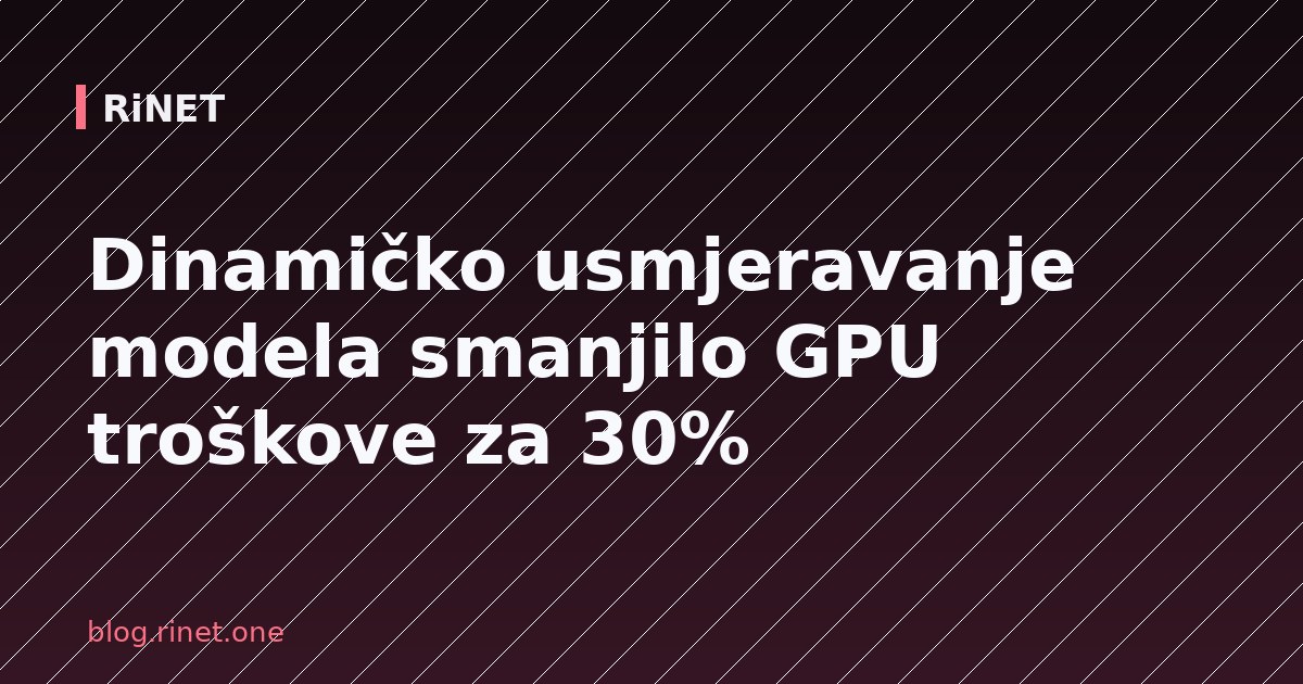 Dinamičko usmjeravanje modela smanjilo GPU troškove za 30%