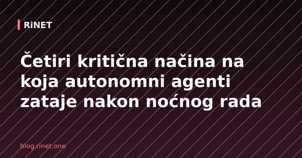 Četiri kritična načina na koja autonomni agenti zataje nakon noćnog rada