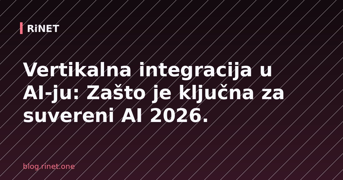 Vertikalna integracija u AI-ju: Zašto je ključna za suvereni AI 2026.