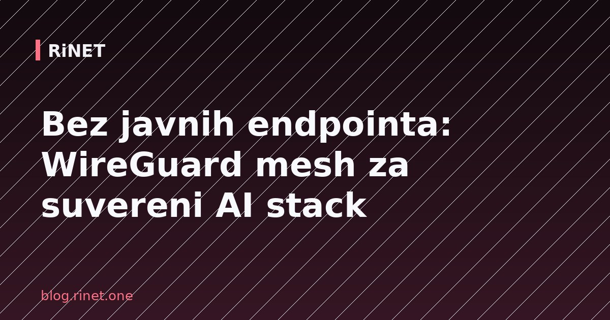 Bez javnih endpointa: WireGuard mesh za suvereni AI stack