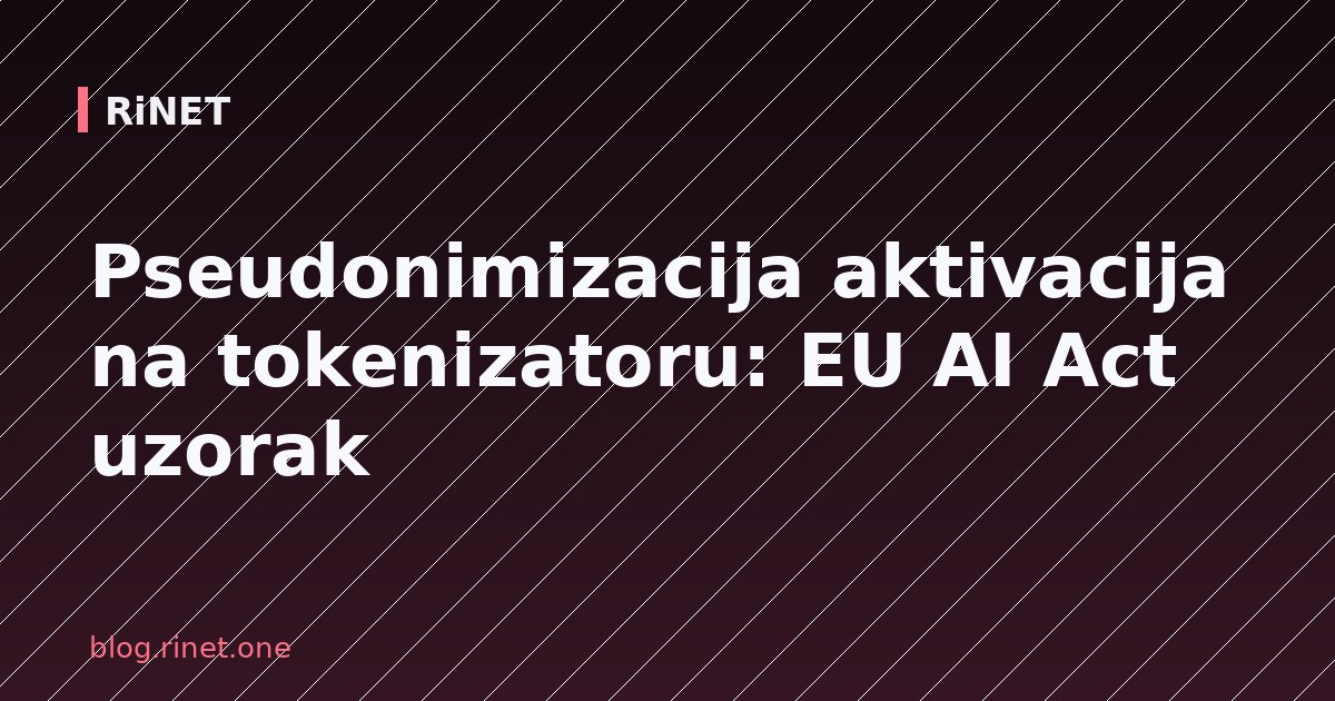 Pseudonimizacija aktivacija na tokenizatoru: EU AI Act uzorak