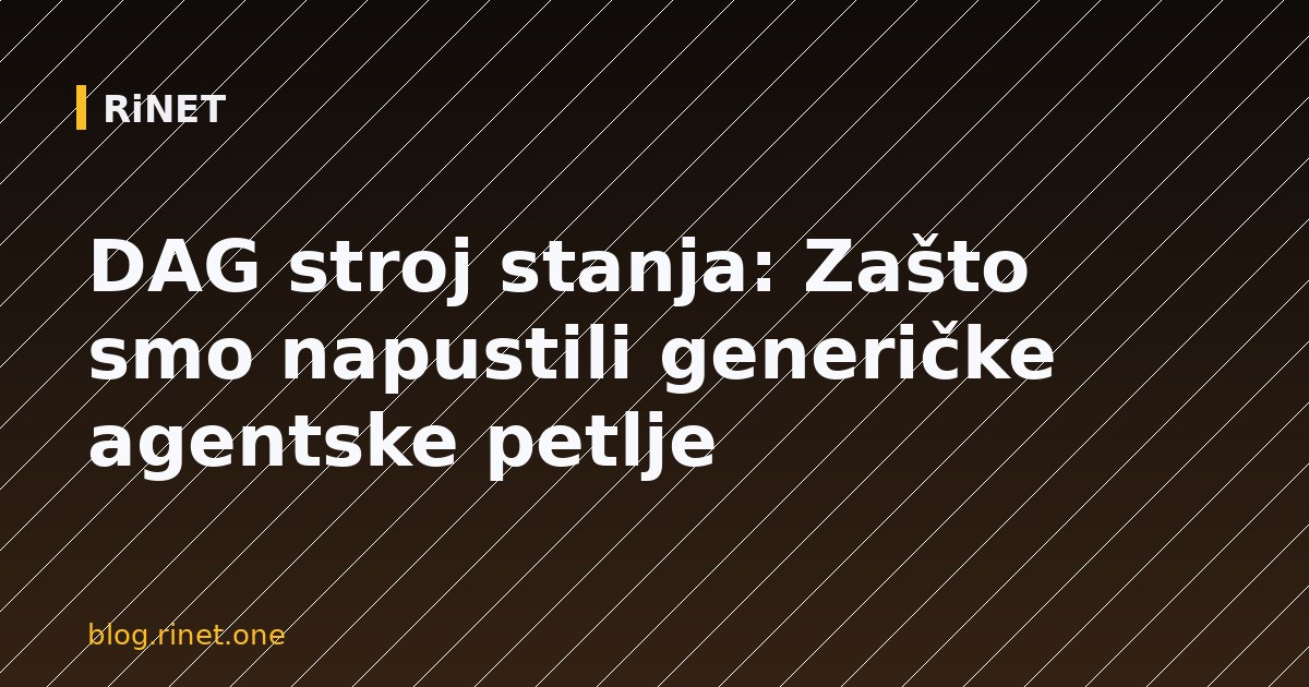 DAG stroj stanja: Zašto smo napustili generičke agentske petlje