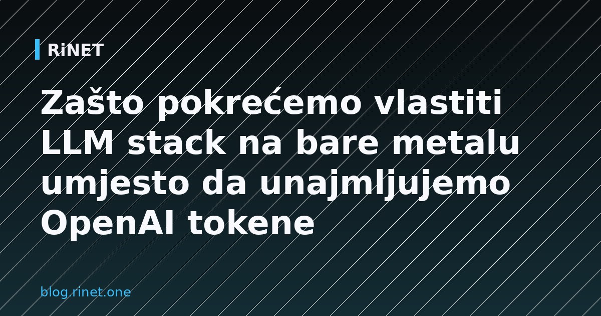 Zašto pokrećemo vlastiti LLM stack na bare metalu umjesto da unajmljujemo OpenAI tokene